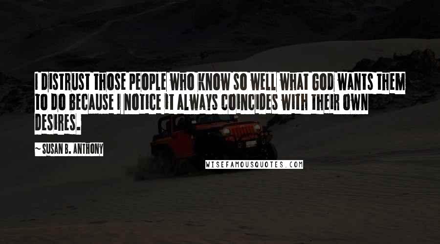 Susan B. Anthony Quotes: I distrust those people who know so well what God wants them to do because I notice it always coincides with their own desires.