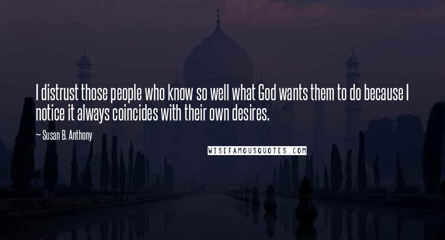 Susan B. Anthony Quotes: I distrust those people who know so well what God wants them to do because I notice it always coincides with their own desires.