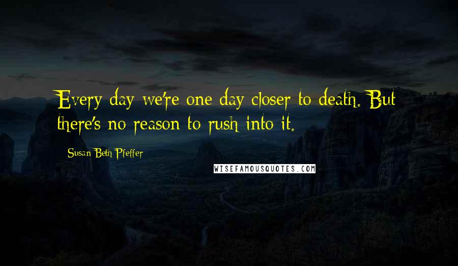 Susan Beth Pfeffer Quotes: Every day we're one day closer to death. But there's no reason to rush into it.