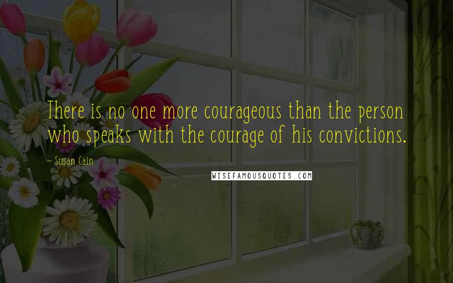 Susan Cain Quotes: There is no one more courageous than the person who speaks with the courage of his convictions.