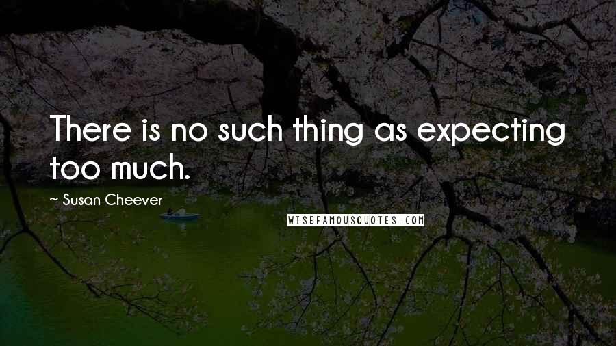 Susan Cheever Quotes: There is no such thing as expecting too much.