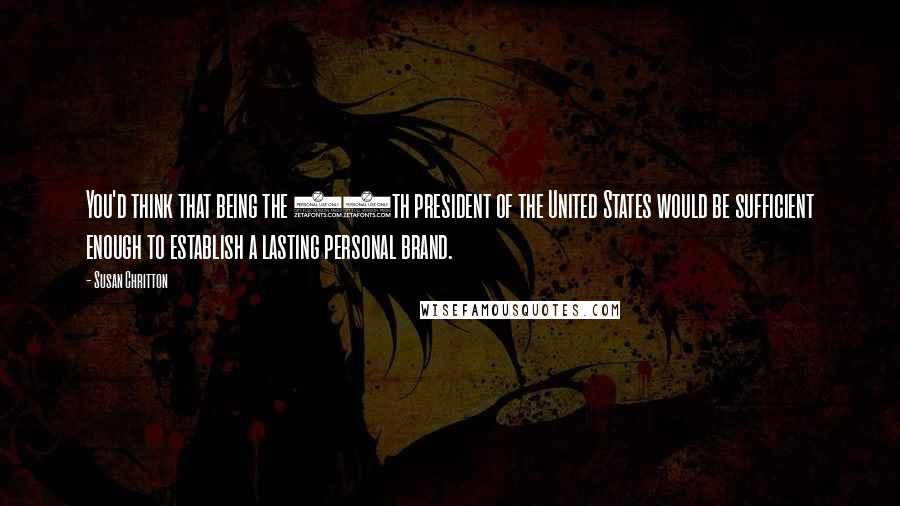 Susan Chritton Quotes: You'd think that being the 39th president of the United States would be sufficient enough to establish a lasting personal brand.