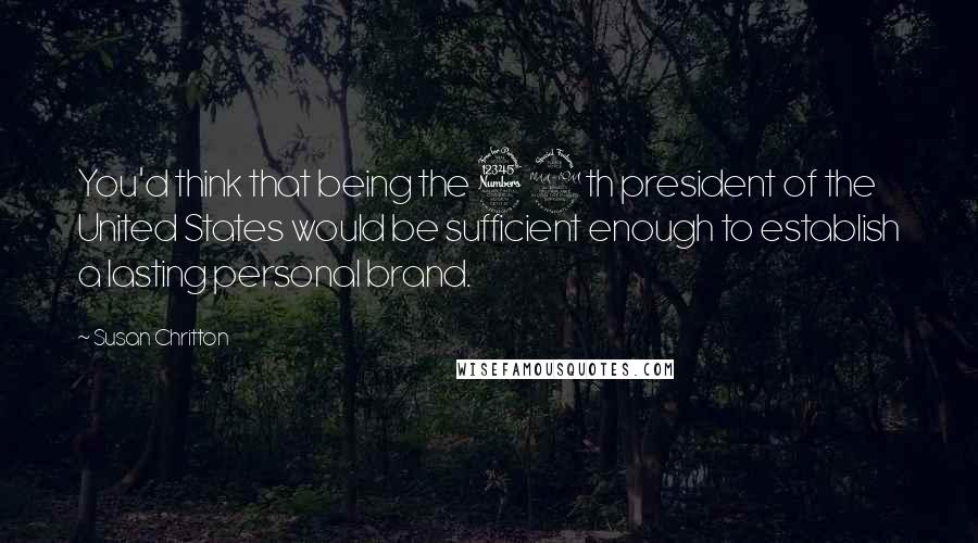 Susan Chritton Quotes: You'd think that being the 39th president of the United States would be sufficient enough to establish a lasting personal brand.