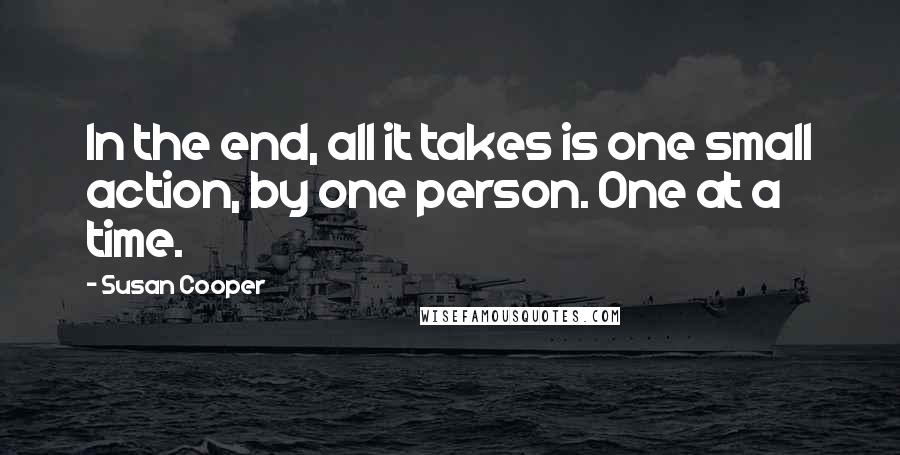 Susan Cooper Quotes: In the end, all it takes is one small action, by one person. One at a time.