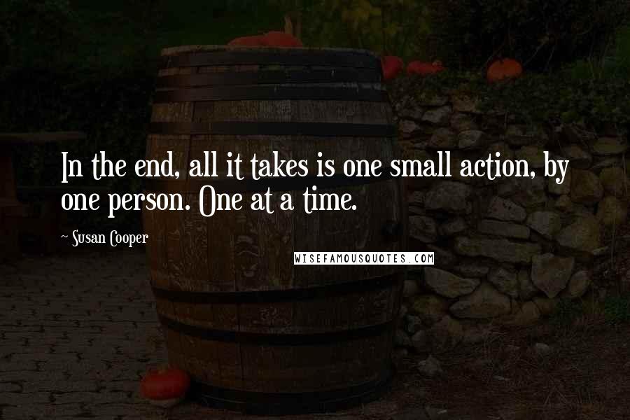 Susan Cooper Quotes: In the end, all it takes is one small action, by one person. One at a time.