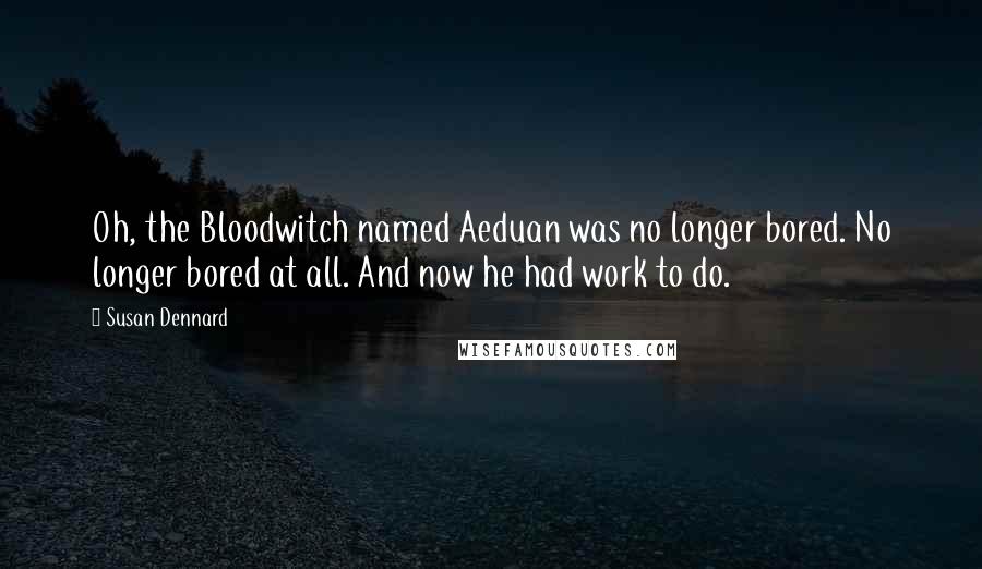 Susan Dennard Quotes: Oh, the Bloodwitch named Aeduan was no longer bored. No longer bored at all. And now he had work to do.