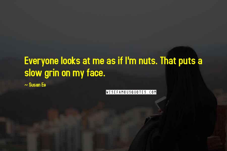 Susan Ee Quotes: Everyone looks at me as if I'm nuts. That puts a slow grin on my face.