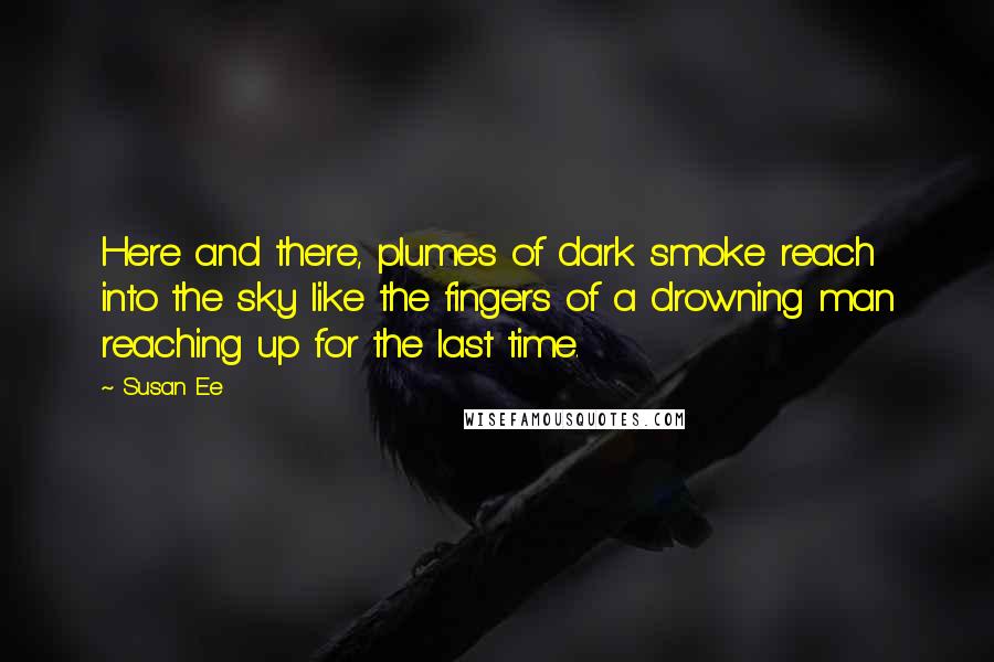 Susan Ee Quotes: Here and there, plumes of dark smoke reach into the sky like the fingers of a drowning man reaching up for the last time.