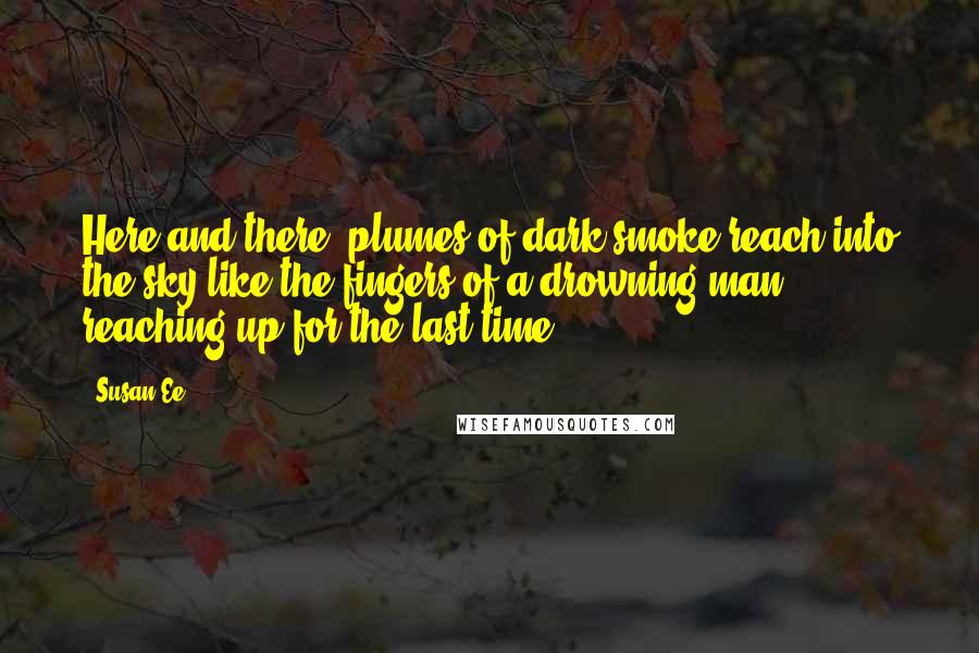 Susan Ee Quotes: Here and there, plumes of dark smoke reach into the sky like the fingers of a drowning man reaching up for the last time.