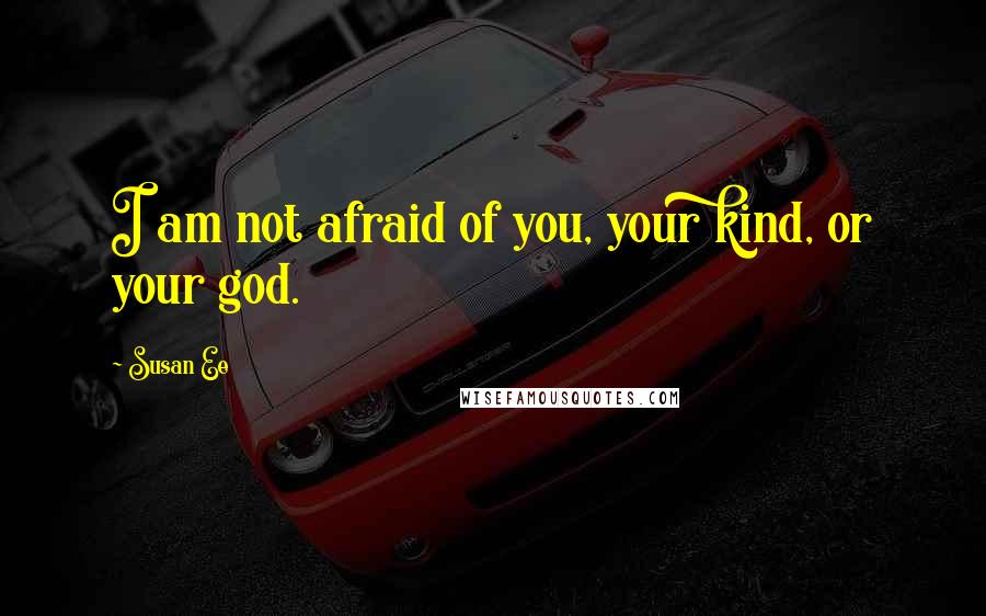 Susan Ee Quotes: I am not afraid of you, your kind, or your god.