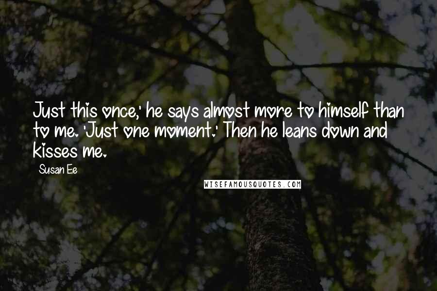 Susan Ee Quotes: Just this once,' he says almost more to himself than to me. 'Just one moment.' Then he leans down and kisses me.