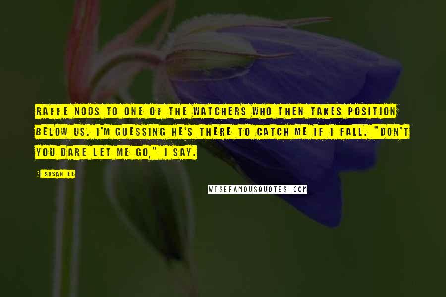 Susan Ee Quotes: Raffe nods to one of the Watchers who then takes position below us. I'm guessing he's there to catch me if I fall. "Don't you dare let me go," I say.