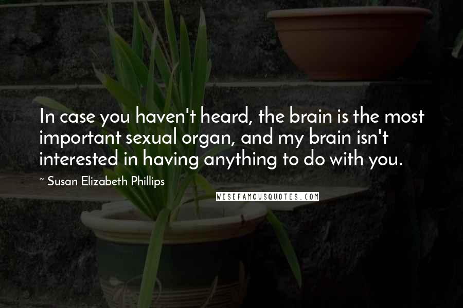 Susan Elizabeth Phillips Quotes: In case you haven't heard, the brain is the most important sexual organ, and my brain isn't interested in having anything to do with you.