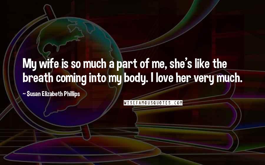 Susan Elizabeth Phillips Quotes: My wife is so much a part of me, she's like the breath coming into my body. I love her very much.