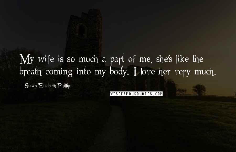 Susan Elizabeth Phillips Quotes: My wife is so much a part of me, she's like the breath coming into my body. I love her very much.