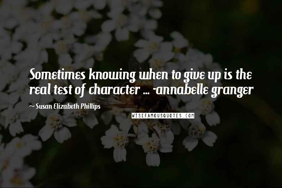 Susan Elizabeth Phillips Quotes: Sometimes knowing when to give up is the real test of character ... -annabelle granger