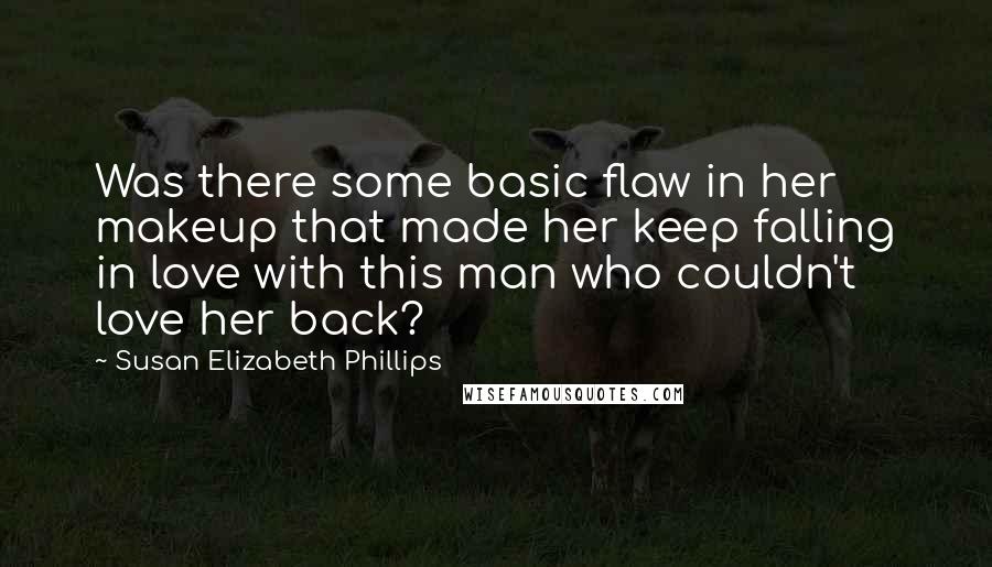 Susan Elizabeth Phillips Quotes: Was there some basic flaw in her makeup that made her keep falling in love with this man who couldn't love her back?