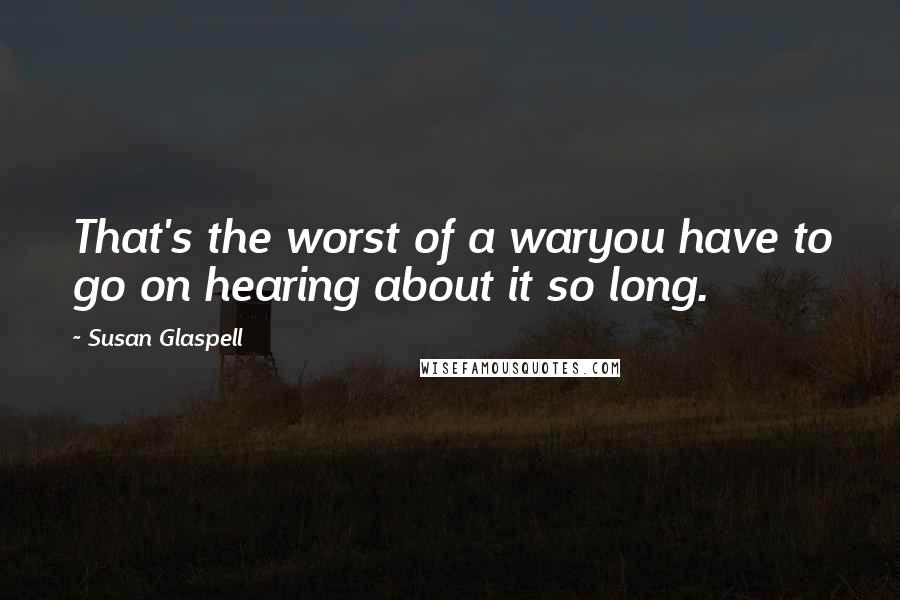 Susan Glaspell Quotes: That's the worst of a waryou have to go on hearing about it so long.