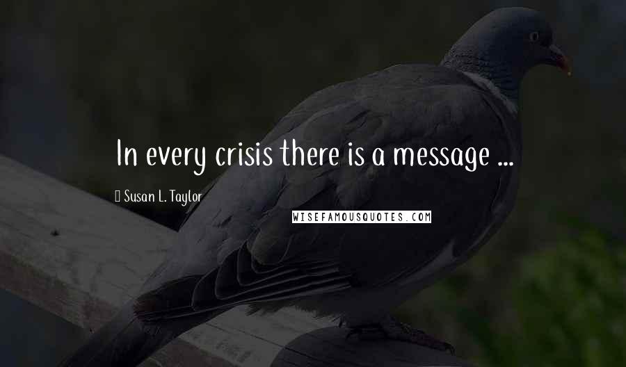 Susan L. Taylor Quotes: In every crisis there is a message ...