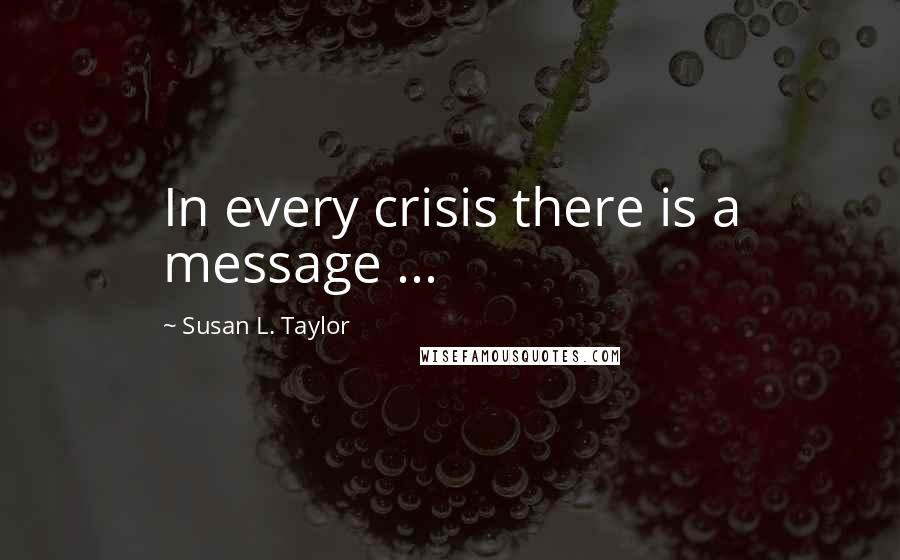 Susan L. Taylor Quotes: In every crisis there is a message ...