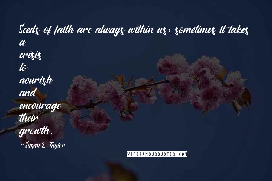 Susan L. Taylor Quotes: Seeds of faith are always within us; sometimes it takes a crisis to nourish and encourage their growth.