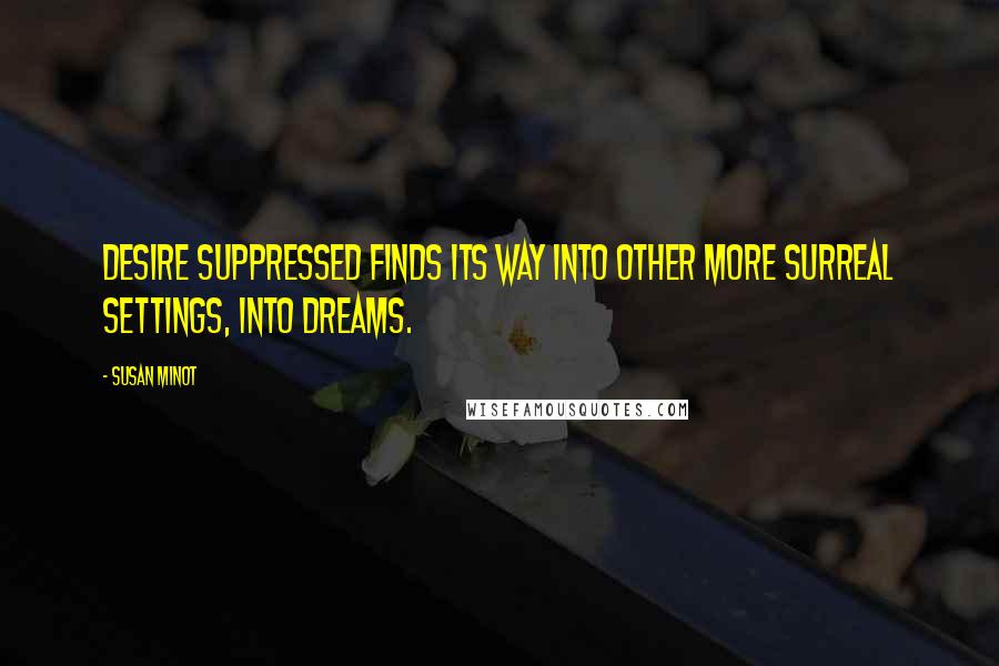 Susan Minot Quotes: Desire suppressed finds its way into other more surreal settings, into dreams.