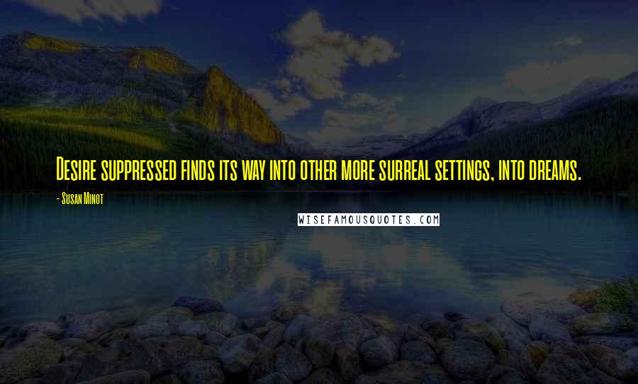 Susan Minot Quotes: Desire suppressed finds its way into other more surreal settings, into dreams.