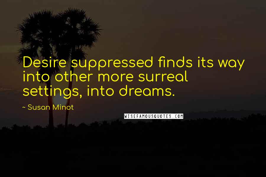 Susan Minot Quotes: Desire suppressed finds its way into other more surreal settings, into dreams.