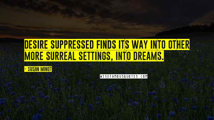 Susan Minot Quotes: Desire suppressed finds its way into other more surreal settings, into dreams.