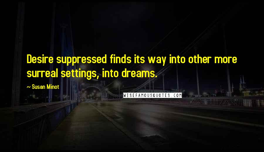 Susan Minot Quotes: Desire suppressed finds its way into other more surreal settings, into dreams.