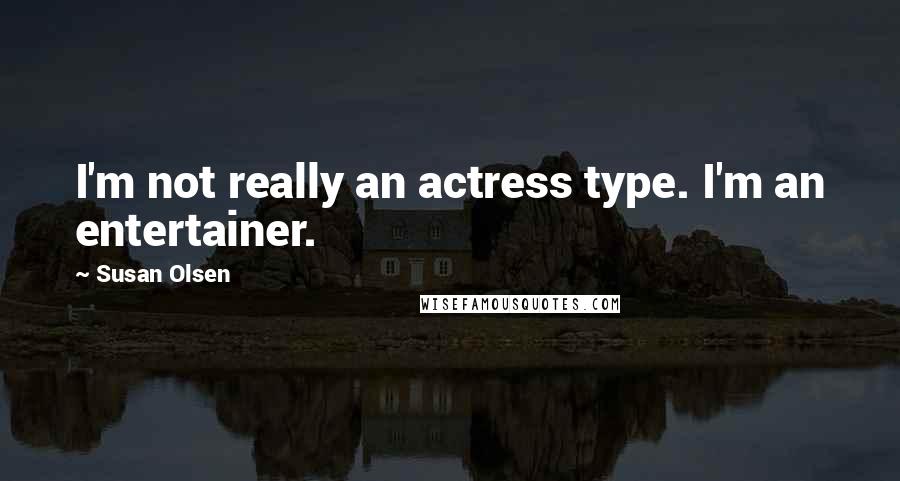 Susan Olsen Quotes: I'm not really an actress type. I'm an entertainer.