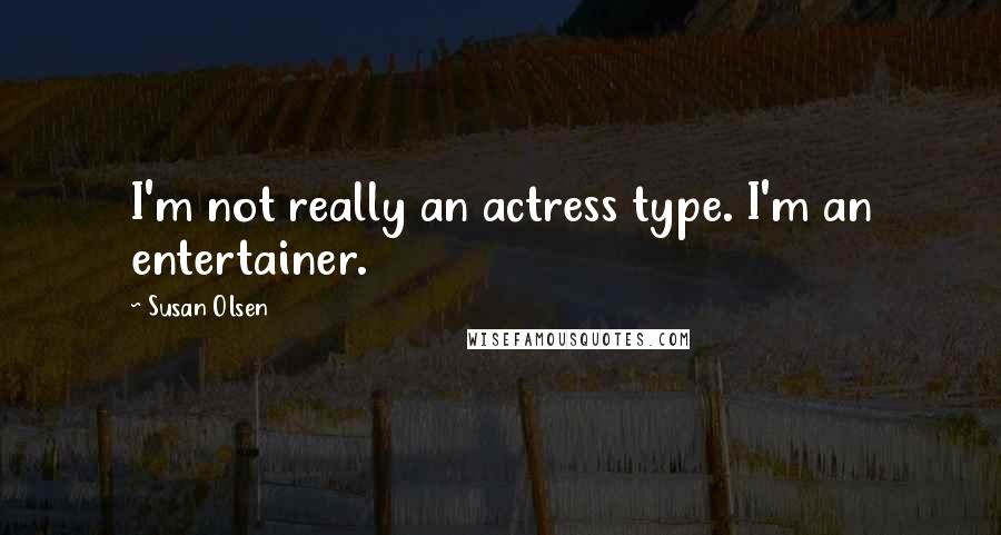 Susan Olsen Quotes: I'm not really an actress type. I'm an entertainer.