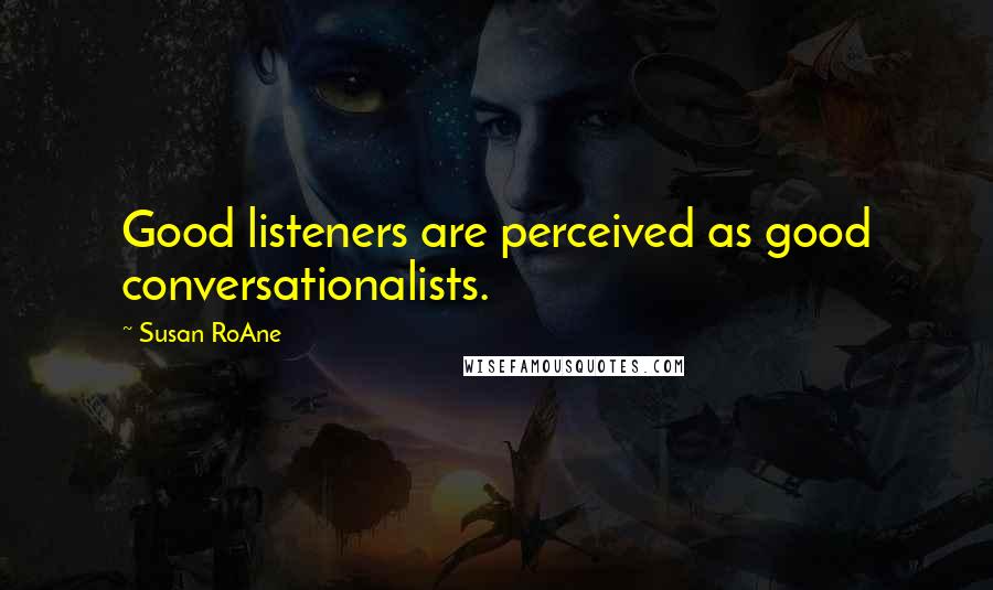 Susan RoAne Quotes: Good listeners are perceived as good conversationalists.