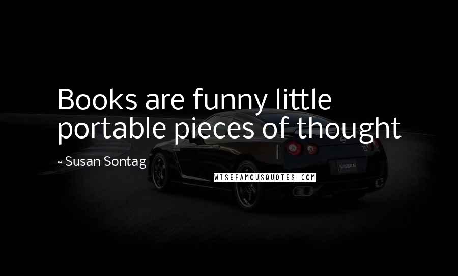 Susan Sontag Quotes: Books are funny little portable pieces of thought