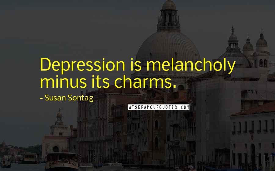 Susan Sontag Quotes: Depression is melancholy minus its charms.