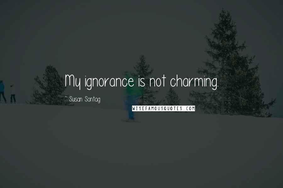 Susan Sontag Quotes: My ignorance is not charming.