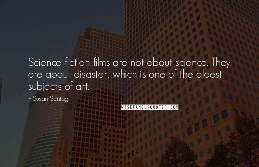 Susan Sontag Quotes: Science fiction films are not about science. They are about disaster, which is one of the oldest subjects of art.