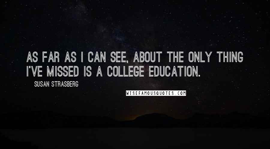 Susan Strasberg Quotes: As far as I can see, about the only thing I've missed is a college education.