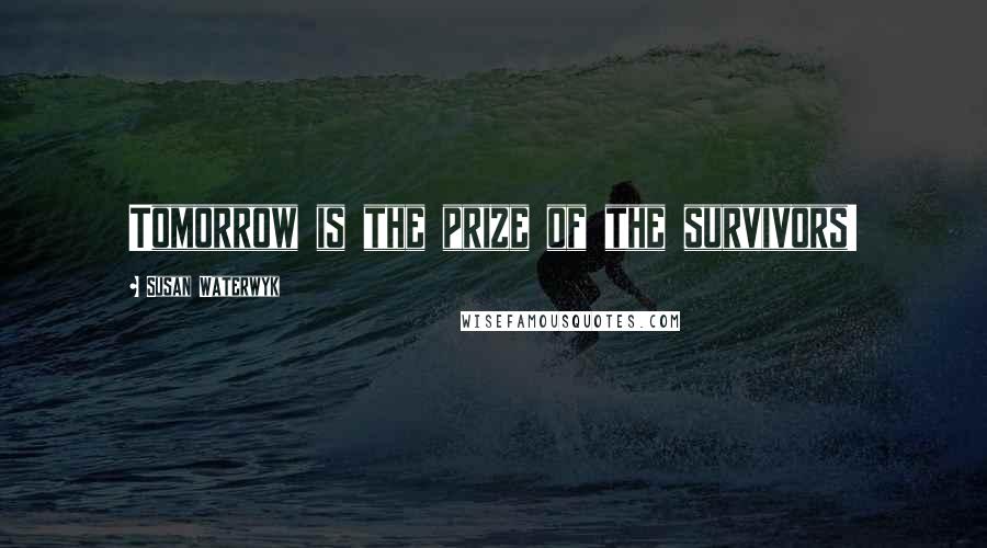 Susan Waterwyk Quotes: Tomorrow is the prize of the survivors!