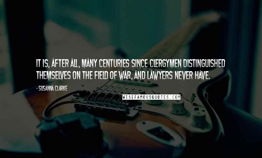 Susanna Clarke Quotes: It is, after all, many centuries since clergymen distinguished themselves on the field of war, and lawyers never have.