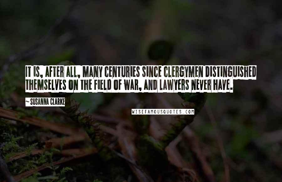 Susanna Clarke Quotes: It is, after all, many centuries since clergymen distinguished themselves on the field of war, and lawyers never have.