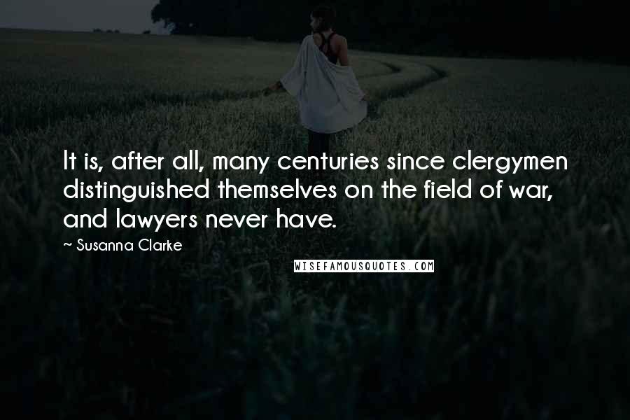 Susanna Clarke Quotes: It is, after all, many centuries since clergymen distinguished themselves on the field of war, and lawyers never have.