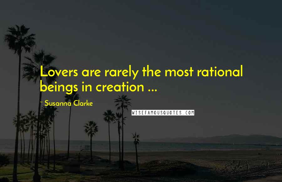 Susanna Clarke Quotes: Lovers are rarely the most rational beings in creation ...