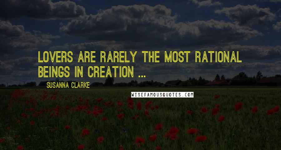 Susanna Clarke Quotes: Lovers are rarely the most rational beings in creation ...