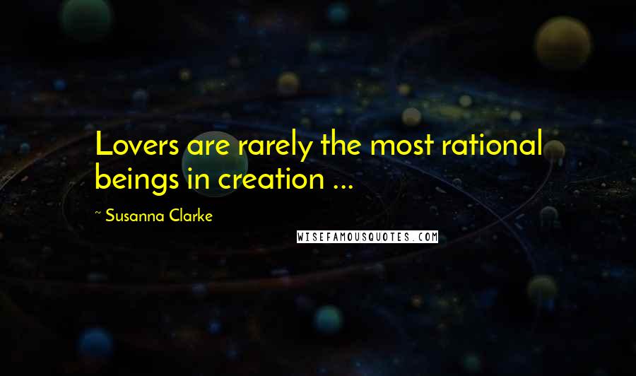 Susanna Clarke Quotes: Lovers are rarely the most rational beings in creation ...