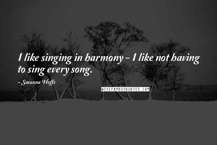 Susanna Hoffs Quotes: I like singing in harmony - I like not having to sing every song.