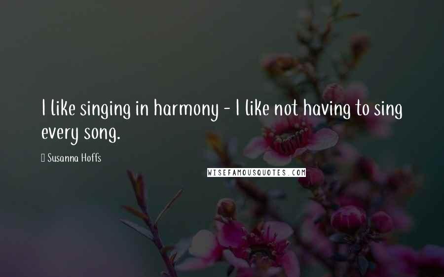 Susanna Hoffs Quotes: I like singing in harmony - I like not having to sing every song.