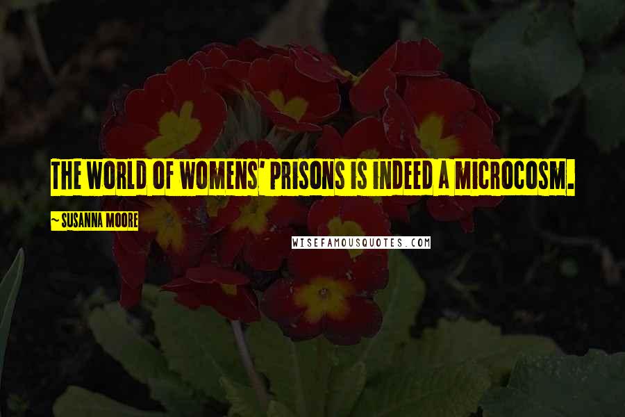 Susanna Moore Quotes: The world of womens' prisons is indeed a microcosm.