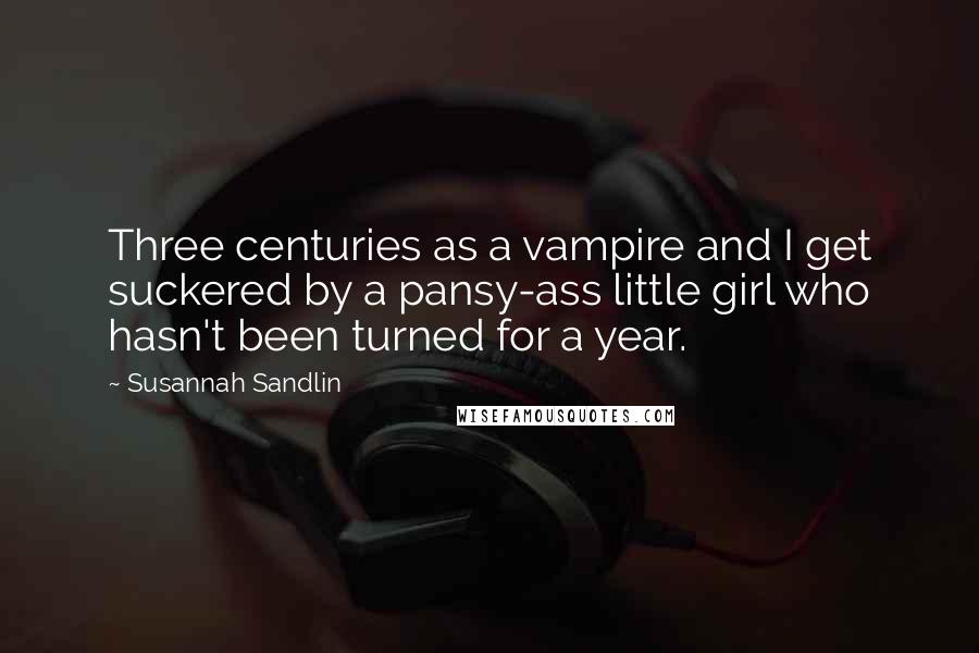 Susannah Sandlin Quotes: Three centuries as a vampire and I get suckered by a pansy-ass little girl who hasn't been turned for a year.