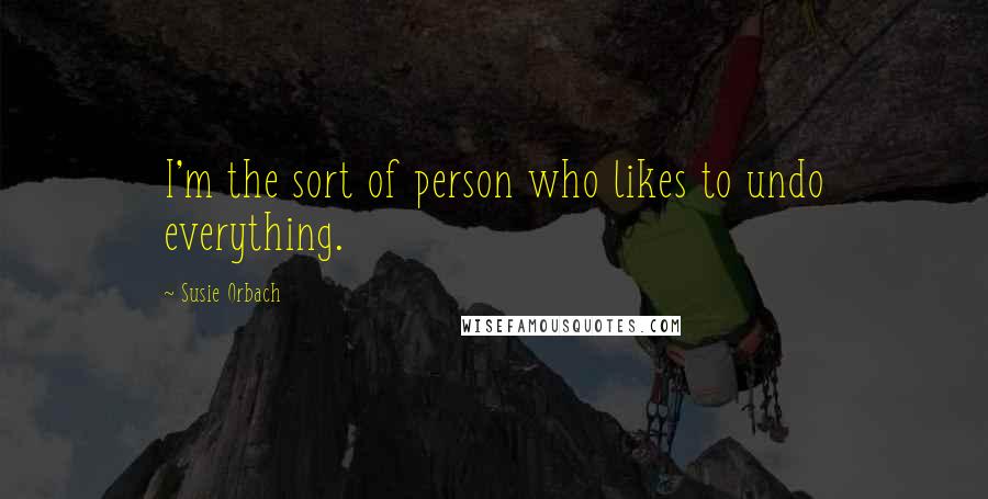 Susie Orbach Quotes: I'm the sort of person who likes to undo everything.